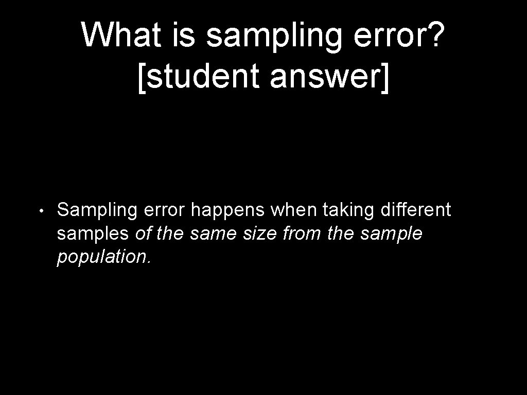 What is sampling error? [student answer] • Sampling error happens when taking different samples