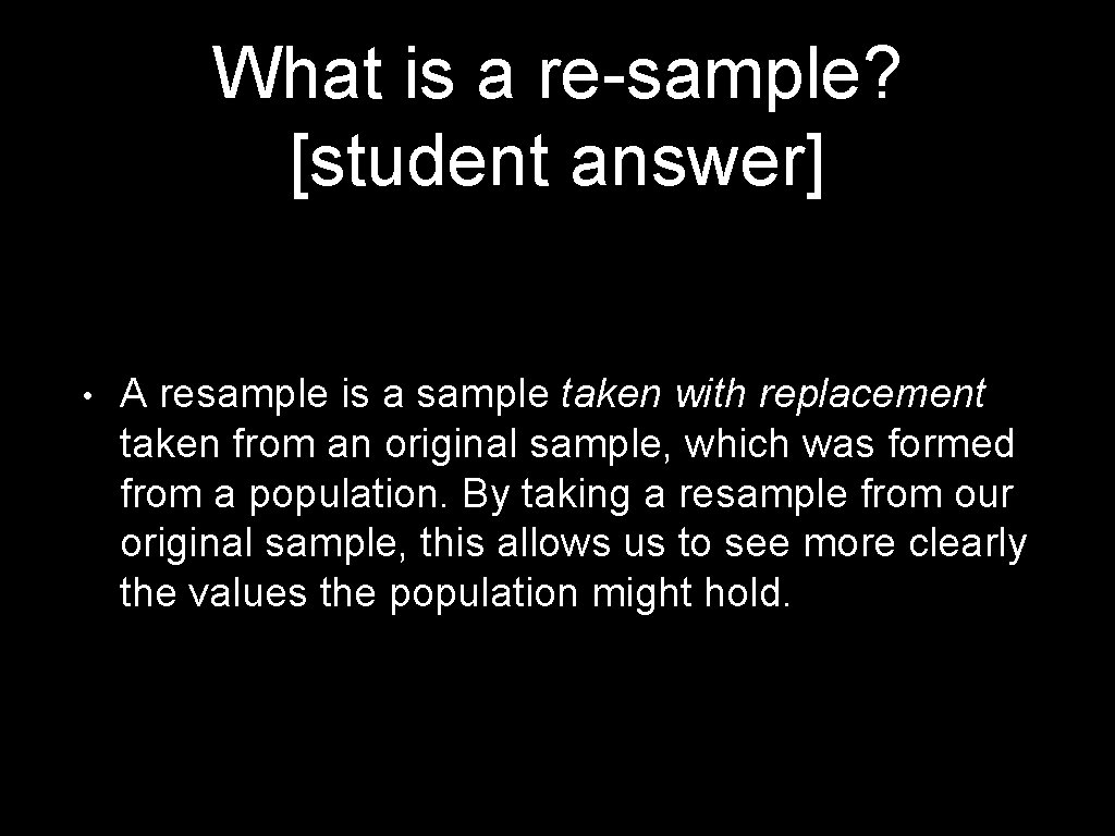 What is a re-sample? [student answer] • A resample is a sample taken with