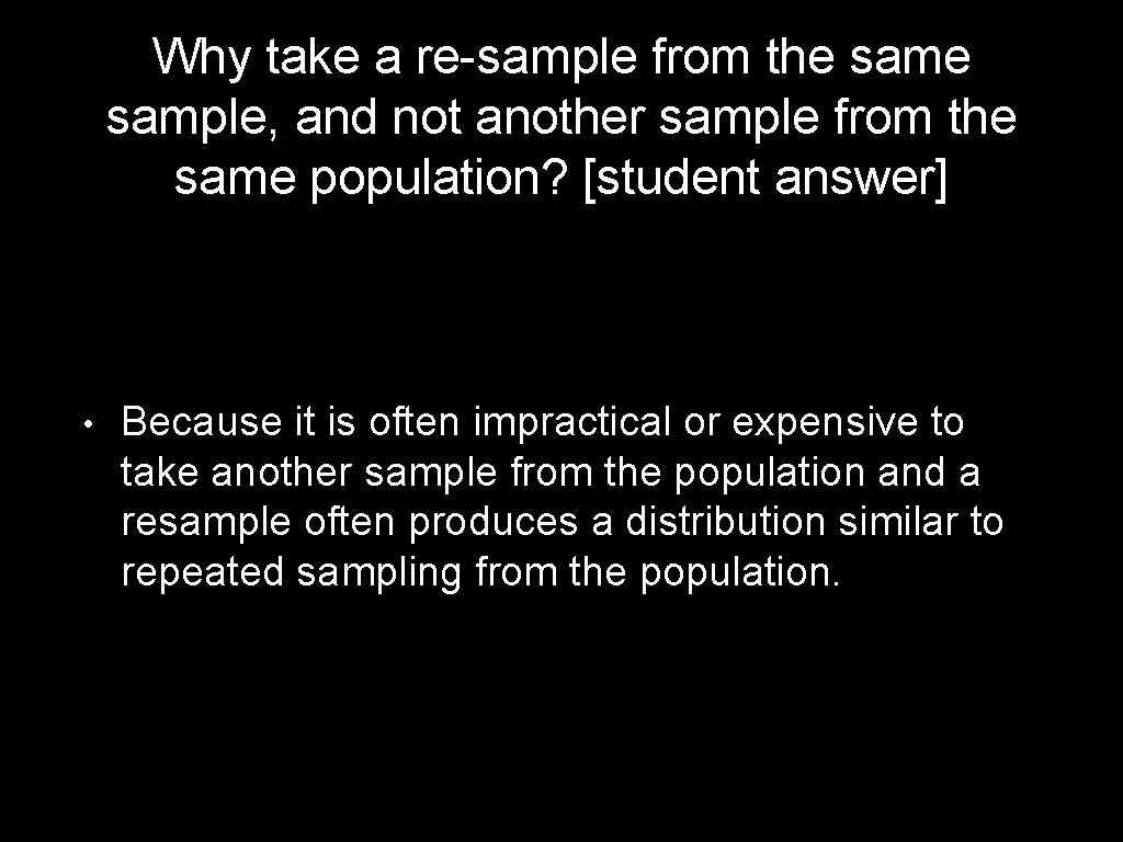 Why take a re-sample from the sample, and not another sample from the same