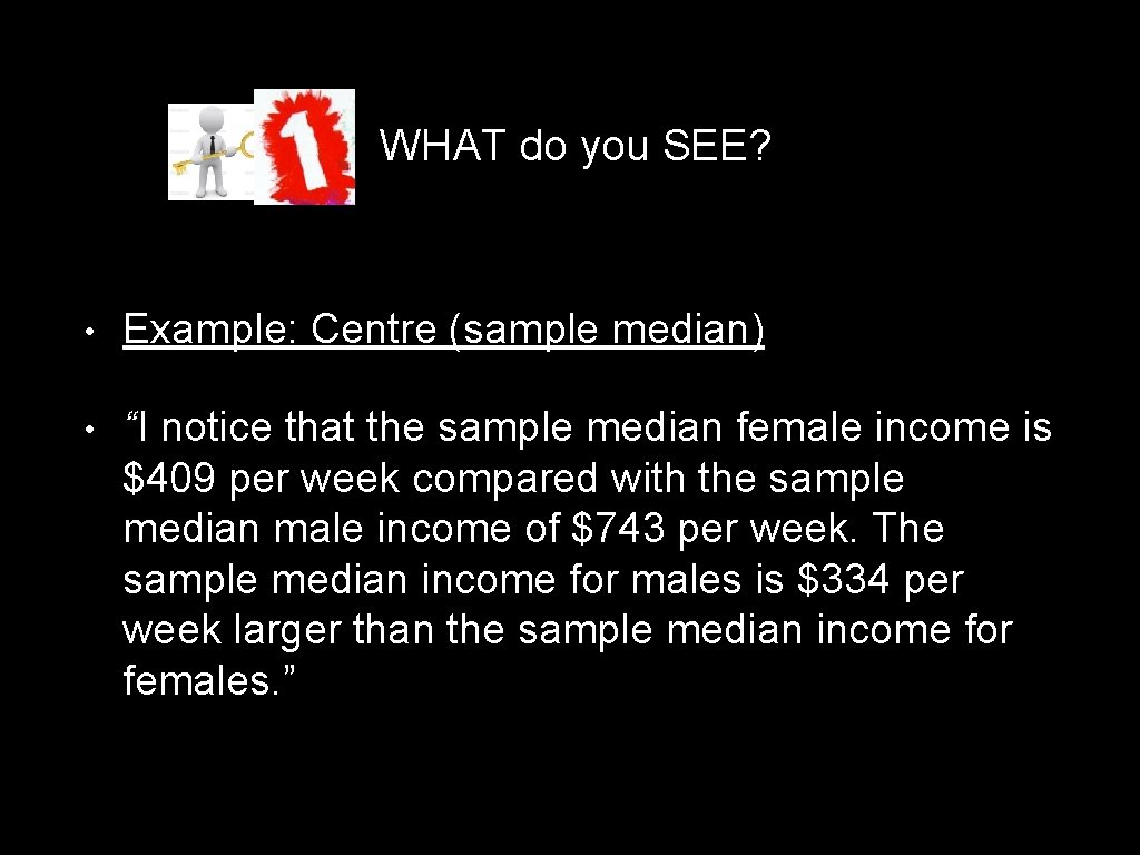 WHAT do you SEE? • Example: Centre (sample median) • “I notice that the