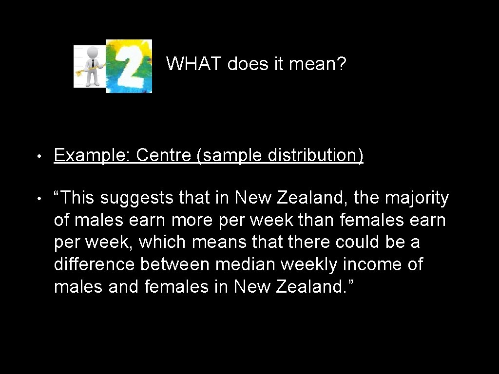 WHAT does it mean? • Example: Centre (sample distribution) • “This suggests that in