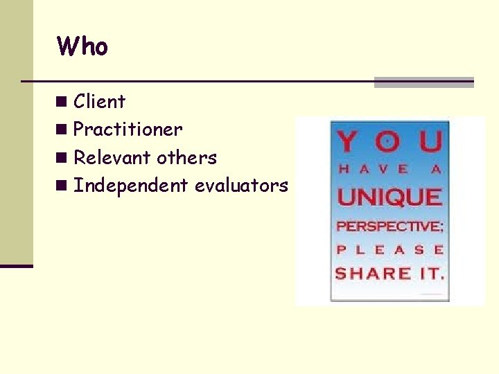 Who n Client n Practitioner n Relevant others n Independent evaluators 