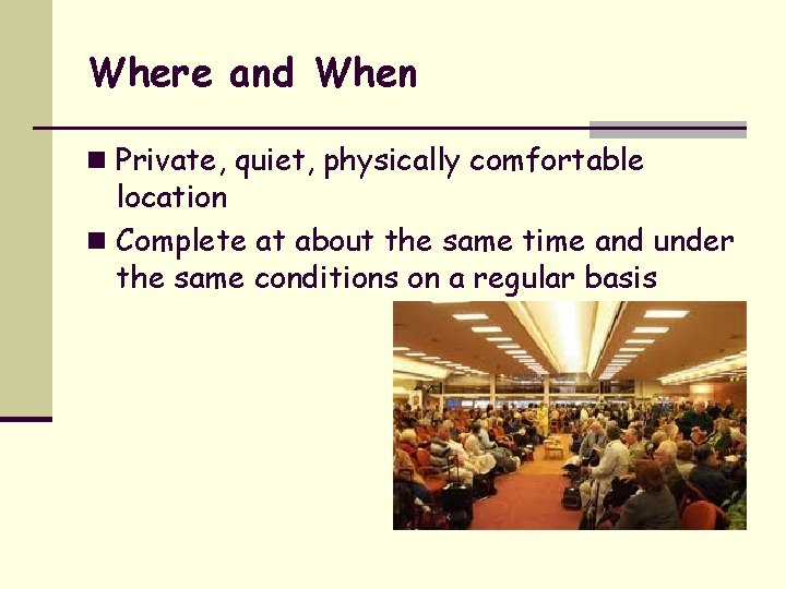 Where and When n Private, quiet, physically comfortable location n Complete at about the