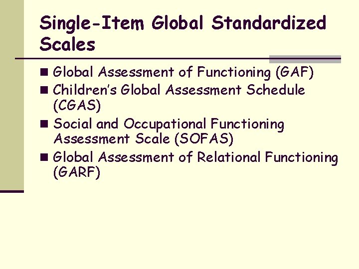 Single-Item Global Standardized Scales n Global Assessment of Functioning (GAF) n Children’s Global Assessment