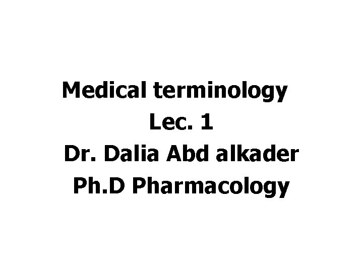 Medical terminology Lec. 1 Dr. Dalia Abd alkader Ph. D Pharmacology 