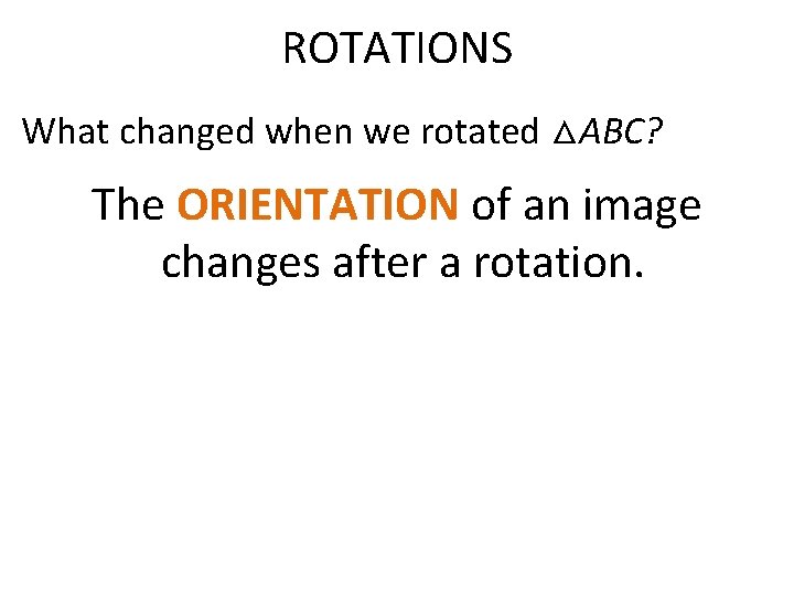 ROTATIONS What changed when we rotated △ABC? The ORIENTATION of an image changes after