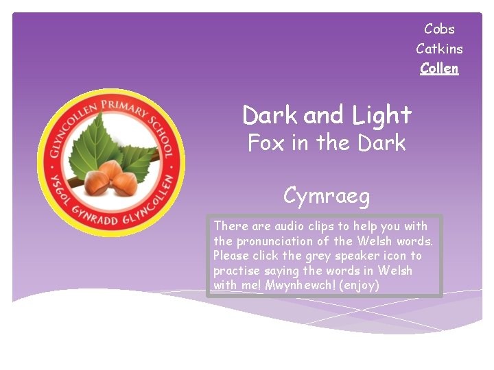 Cobs Catkins Collen Dark and Light Fox in the Dark Cymraeg There audio clips