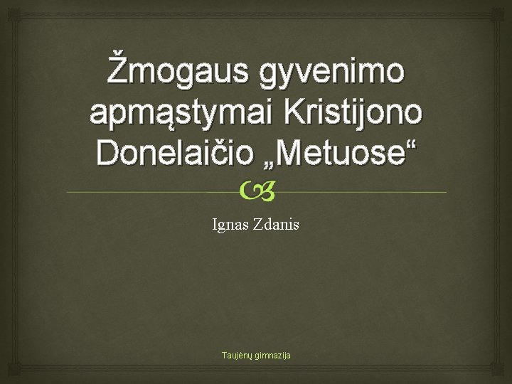 Žmogaus gyvenimo apmąstymai Kristijono Donelaičio „Metuose“ Ignas Zdanis Taujėnų gimnazija 