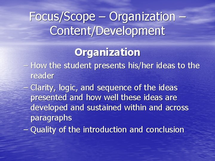 Focus/Scope – Organization – Content/Development Organization – How the student presents his/her ideas to