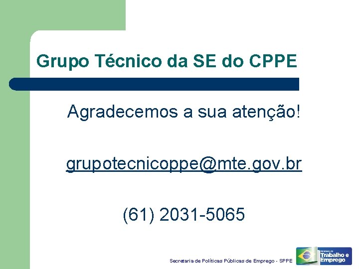 Grupo Técnico da SE do CPPE Agradecemos a sua atenção! grupotecnicoppe@mte. gov. br (61)