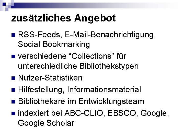 zusätzliches Angebot RSS-Feeds, E-Mail-Benachrichtigung, Social Bookmarking n verschiedene “Collections” für unterschiedliche Bibliothekstypen n Nutzer-Statistiken zusätzliches Angebot RSS-Feeds, E-Mail-Benachrichtigung, Social Bookmarking n verschiedene “Collections” für unterschiedliche Bibliothekstypen n Nutzer-Statistiken