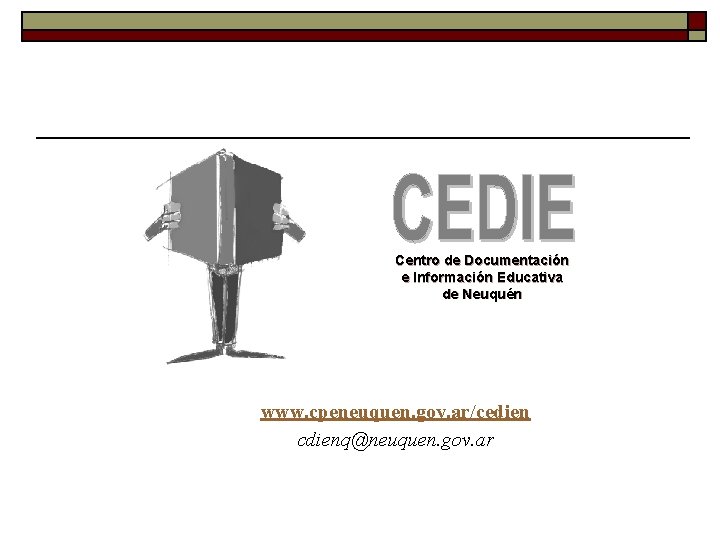 Centro de Documentación e Información Educativa de Neuquén www. cpeneuquen. gov. ar/cedien cdienq@neuquen. gov.