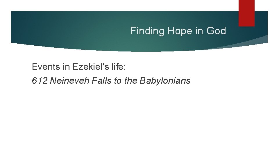 Finding Hope in God Events in Ezekiel’s life: 612 Neineveh Falls to the Babylonians