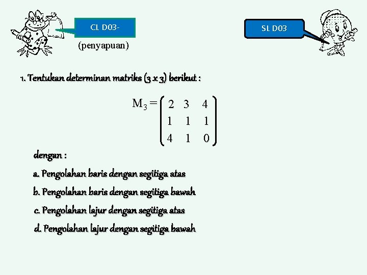 CL D 03 - SL D 03 (penyapuan) 1. Tentukan determinan matriks (3 x