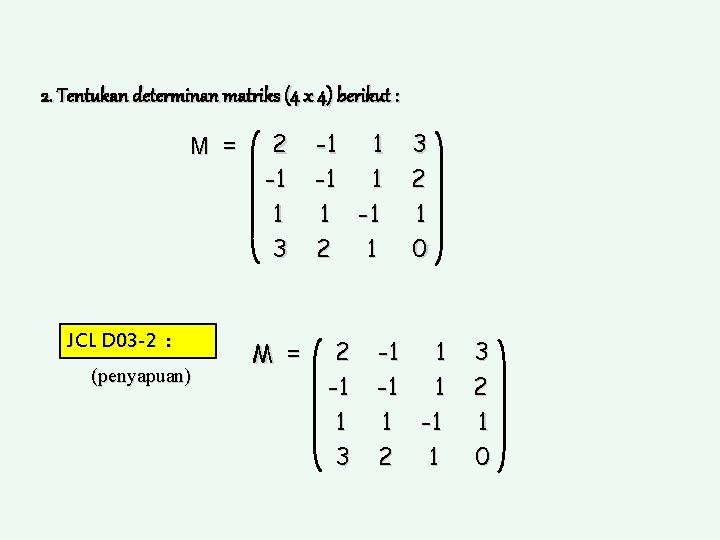 2. Tentukan determinan matriks (4 x 4) berikut : M = JCL D 03