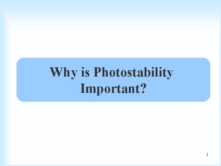 Why is Photostability Important? 1 