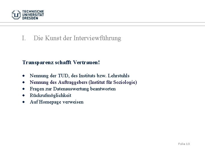 I. Die Kunst der Interviewführung Transparenz schafft Vertrauen! • • • Nennung der TUD,