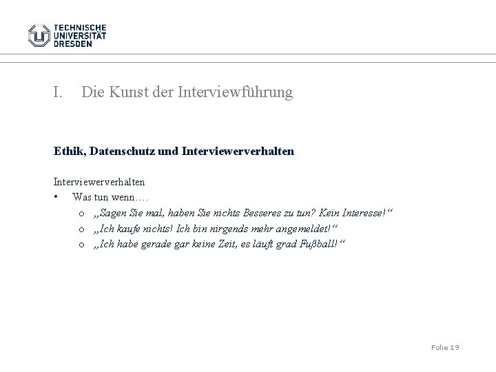 I. Die Kunst der Interviewführung Ethik, Datenschutz und Interviewerverhalten • Was tun wenn…. o