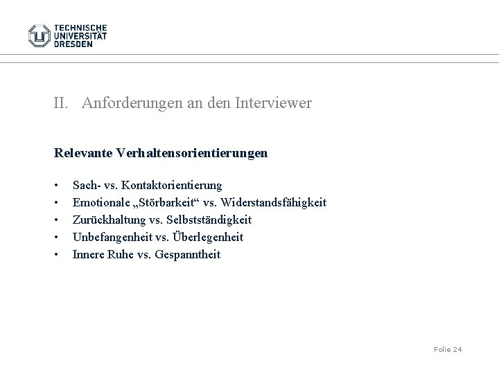 II. Anforderungen an den Interviewer Relevante Verhaltensorientierungen • • • Sach- vs. Kontaktorientierung Emotionale