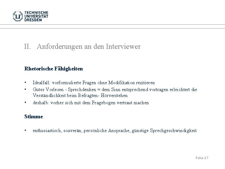 II. Anforderungen an den Interviewer Rhetorische Fähigkeiten • • • Idealfall: vorformulierte Fragen ohne