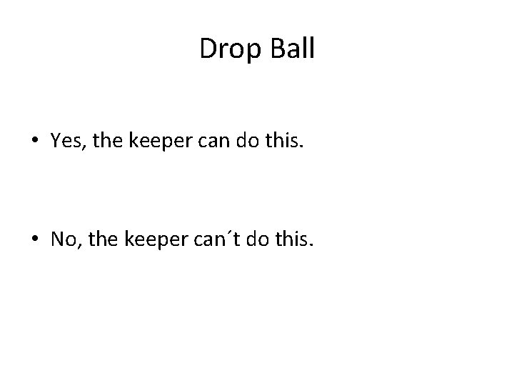 Drop Ball • Yes, the keeper can do this. • No, the keeper can´t
