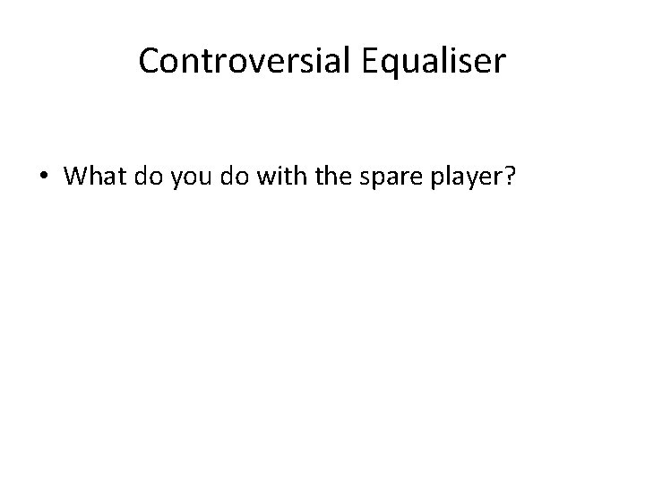 Controversial Equaliser • What do you do with the spare player? 