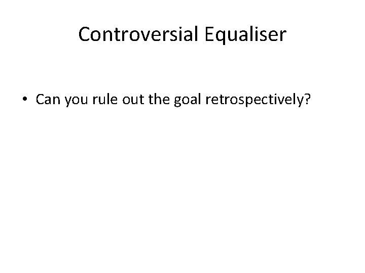 Controversial Equaliser • Can you rule out the goal retrospectively? 