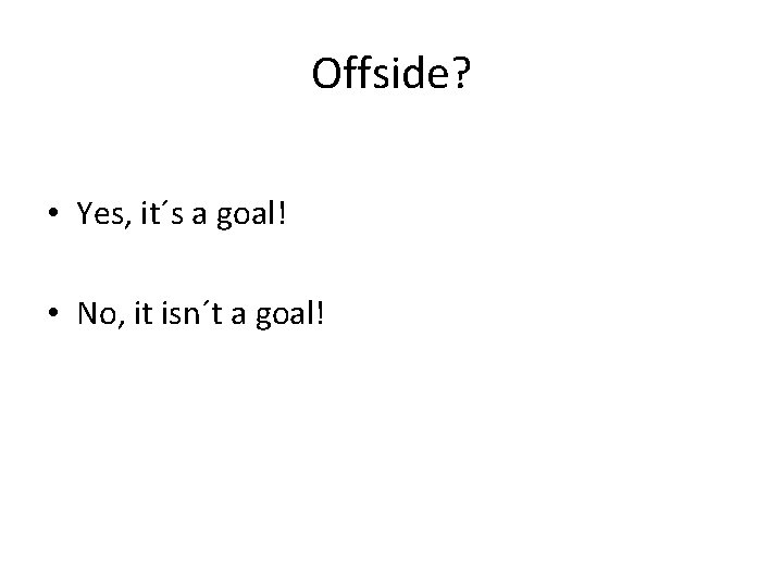 Offside? • Yes, it´s a goal! • No, it isn´t a goal! 