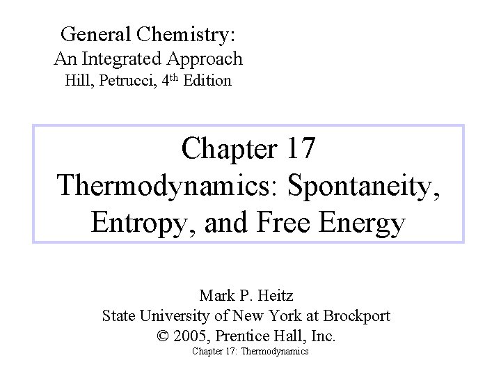 General Chemistry: An Integrated Approach Hill, Petrucci, 4 th Edition Chapter 17 Thermodynamics: Spontaneity,