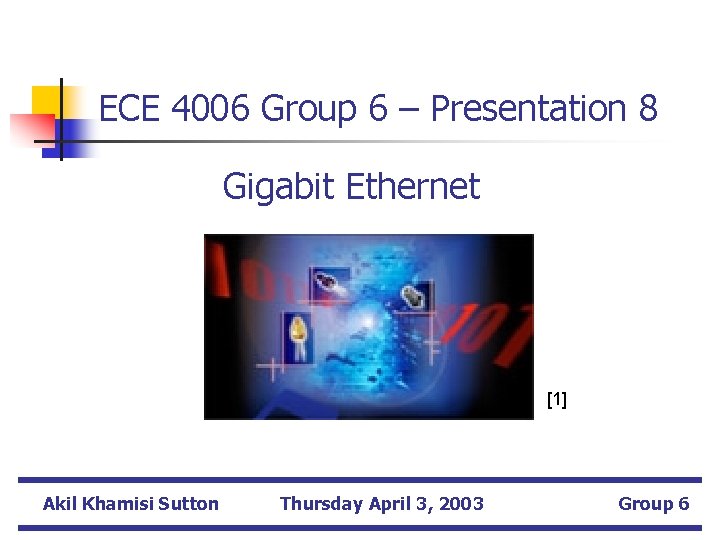 ECE 4006 Group 6 – Presentation 8 Gigabit Ethernet [1] Akil Khamisi Sutton Thursday