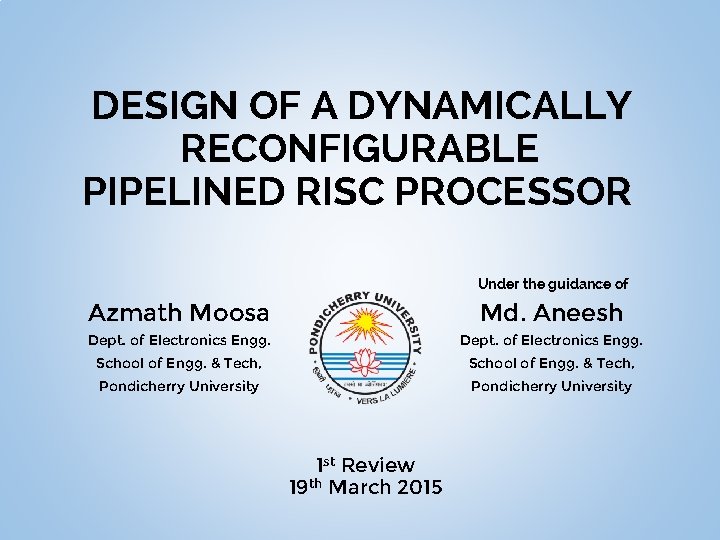 DESIGN OF A DYNAMICALLY RECONFIGURABLE PIPELINED RISC PROCESSOR Under the guidance of Azmath Moosa