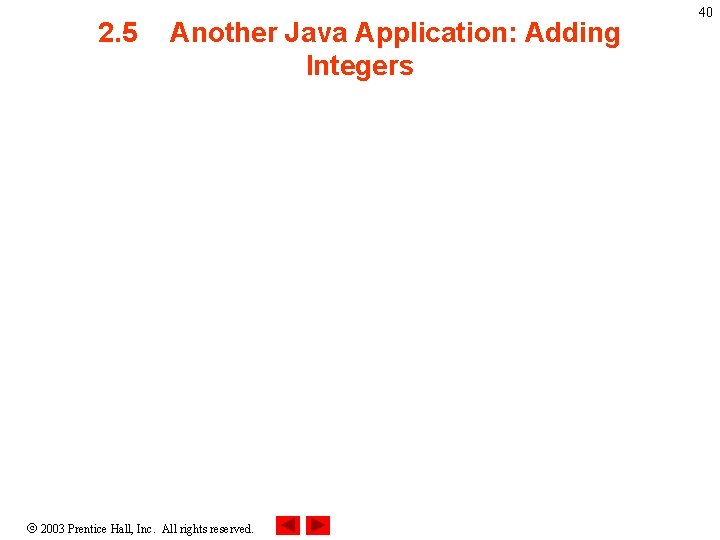 2. 5 Another Java Application: Adding Integers 2003 Prentice Hall, Inc. All rights reserved. 2. 5 Another Java Application: Adding Integers 2003 Prentice Hall, Inc. All rights reserved.