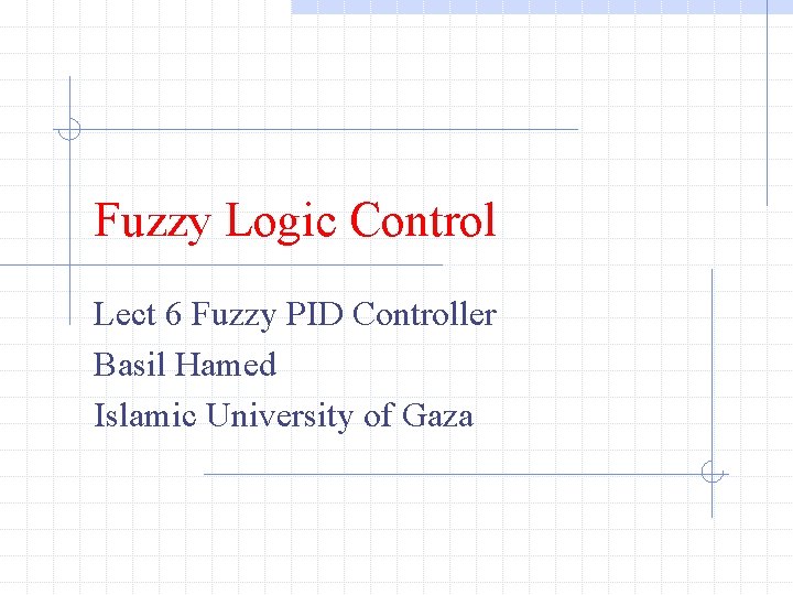 Fuzzy Logic Control Lect 6 Fuzzy PID Controller Basil Hamed Islamic University of Gaza