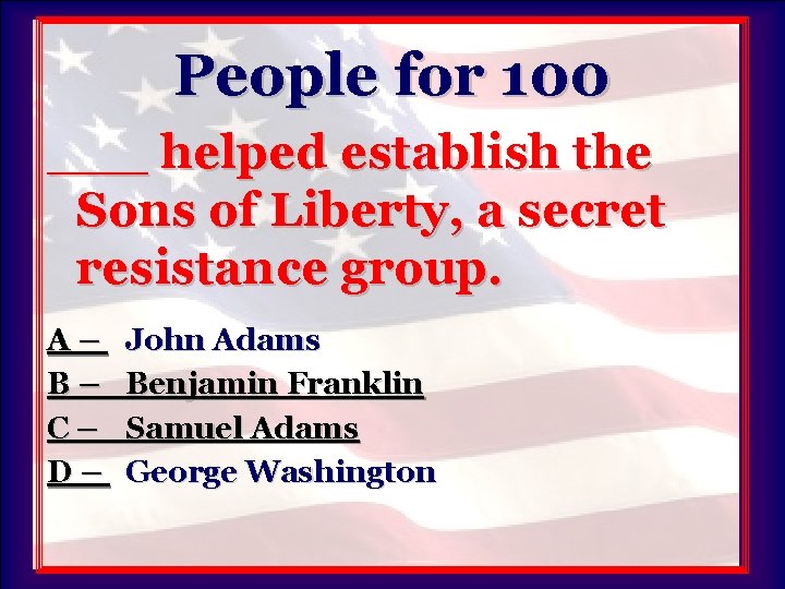 People for 100 ___ helped establish the Sons of Liberty, a secret resistance group.