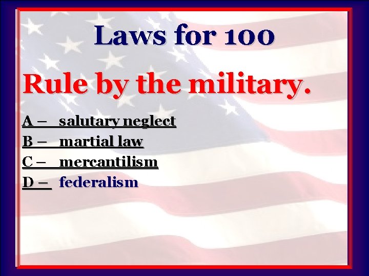 Laws for 100 Rule by the military. A– B– C– D– salutary neglect martial