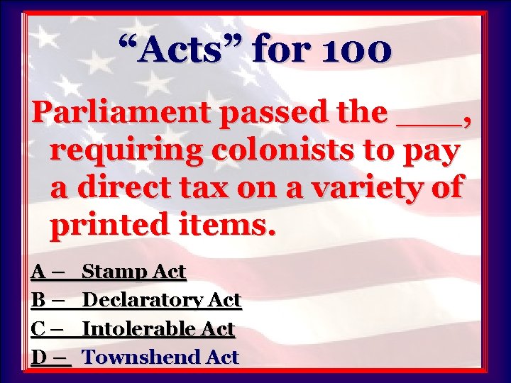 “Acts” for 100 Parliament passed the ___, requiring colonists to pay a direct tax