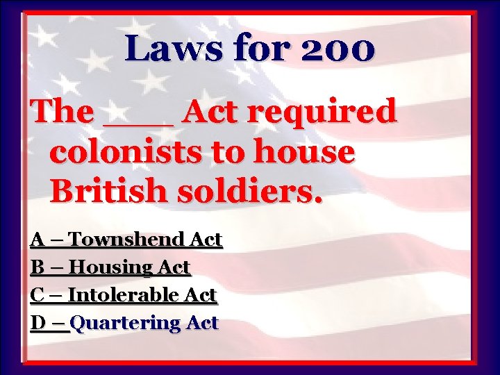 Laws for 200 The ___ Act required colonists to house British soldiers. A –