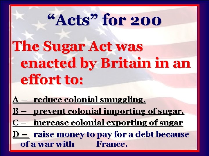 “Acts” for 200 The Sugar Act was enacted by Britain in an effort to: