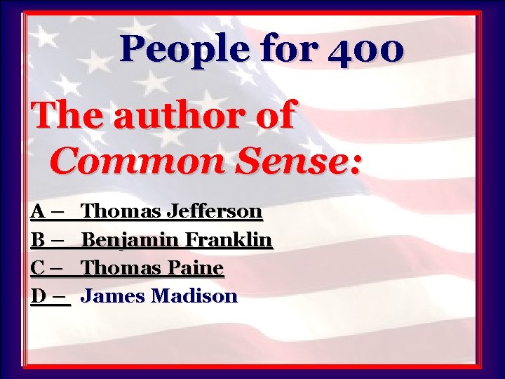 People for 400 The author of Common Sense: A– B– C– D– Thomas Jefferson