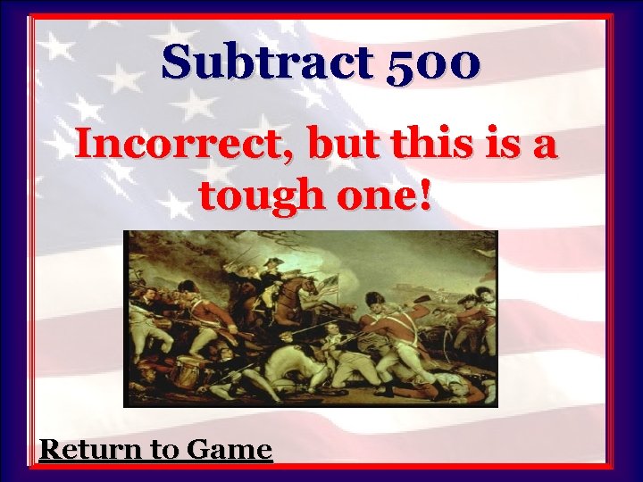 Subtract 500 Incorrect, but this is a tough one! Return to Game 