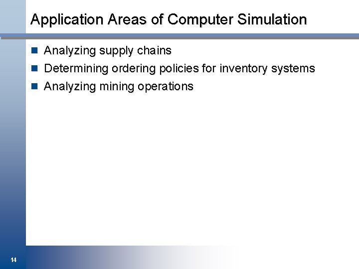 Application Areas of Computer Simulation n Analyzing supply chains n Determining ordering policies for