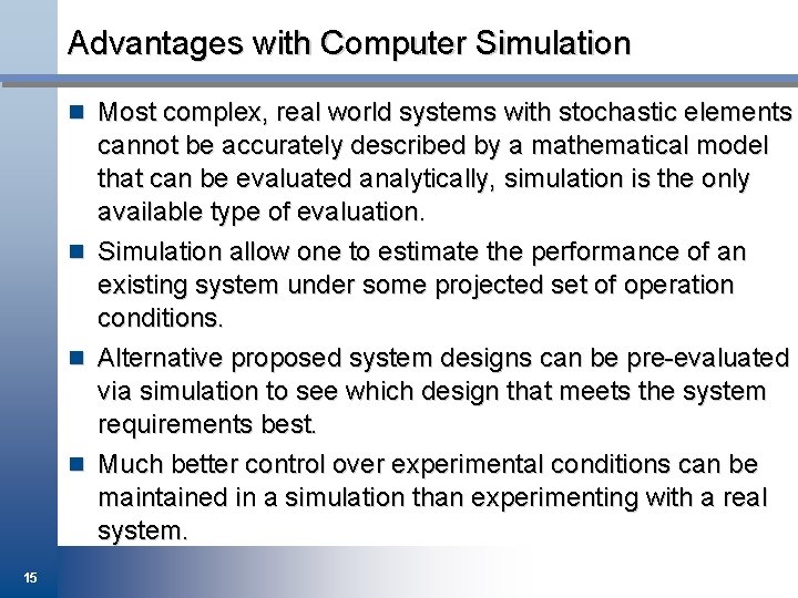 Advantages with Computer Simulation n Most complex, real world systems with stochastic elements cannot