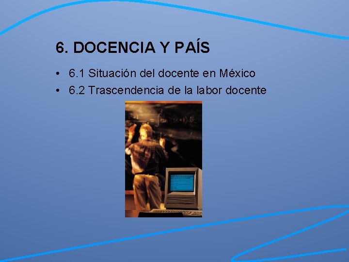 6. DOCENCIA Y PAÍS • 6. 1 Situación del docente en México • 6.