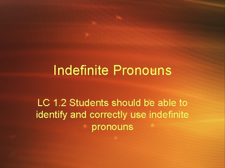 Indefinite Pronouns LC 1. 2 Students should be able to identify and correctly use