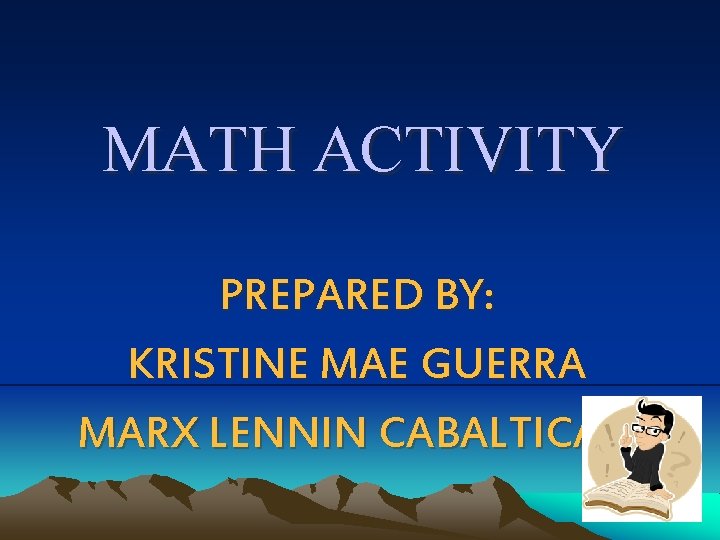 MATH ACTIVITY PREPARED BY: KRISTINE MAE GUERRA MARX LENNIN CABALTICAN 