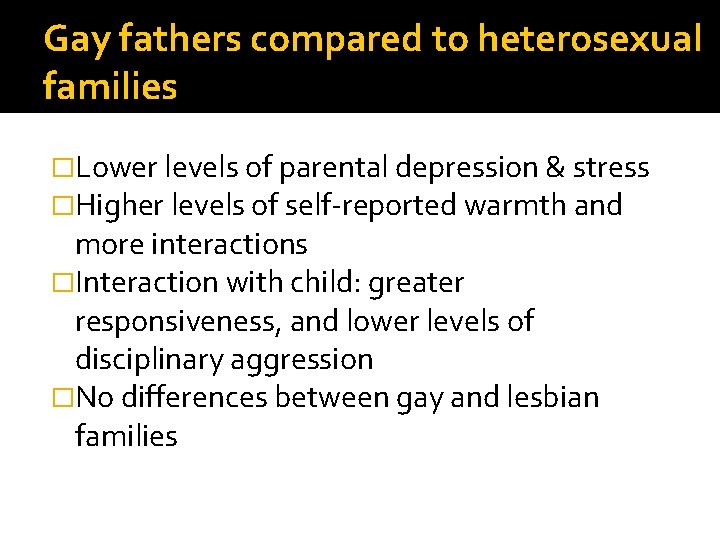 Gay fathers compared to heterosexual families �Lower levels of parental depression & stress �Higher