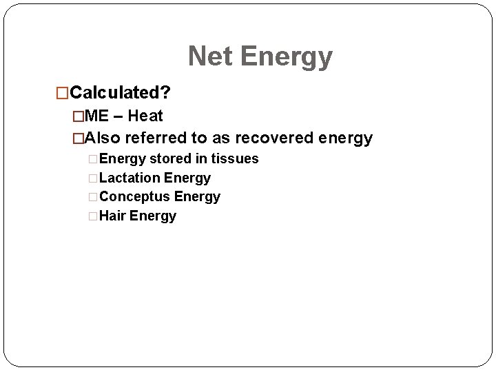 Net Energy �Calculated? �ME – Heat �Also referred to as recovered energy �Energy stored