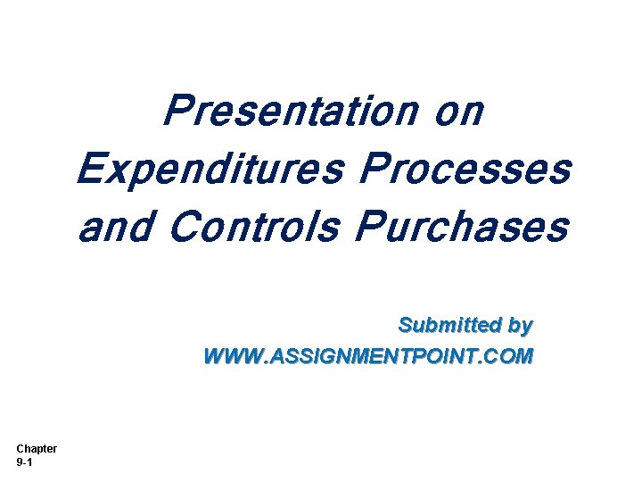 Presentation on Expenditures Processes and Controls Purchases Submitted by WWW. ASSIGNMENTPOINT. COM Chapter 9