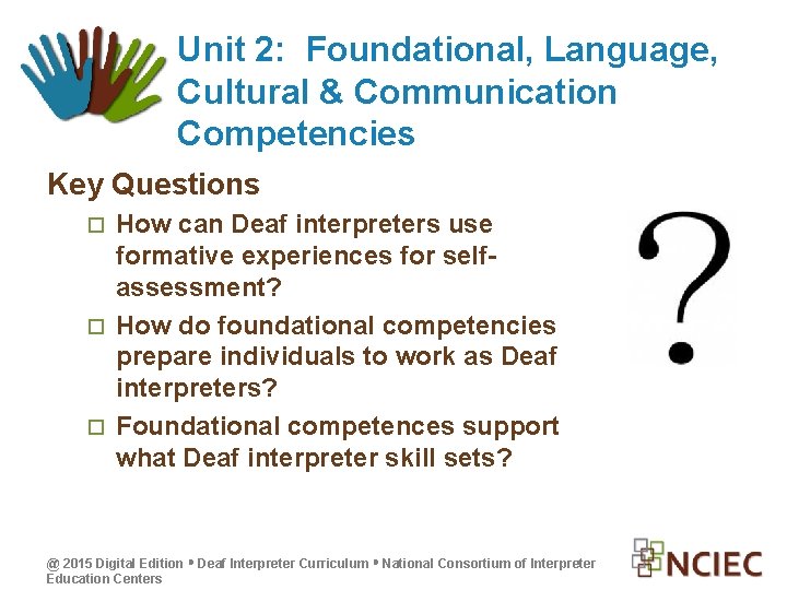 Unit 2: Foundational, Language, Cultural & Communication Competencies Key Questions How can Deaf interpreters