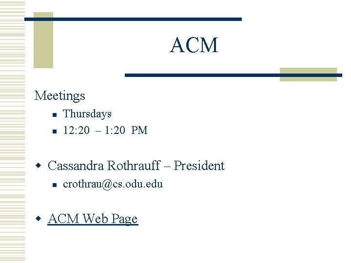 ACM Meetings n n Thursdays 12: 20 – 1: 20 PM w Cassandra Rothrauff